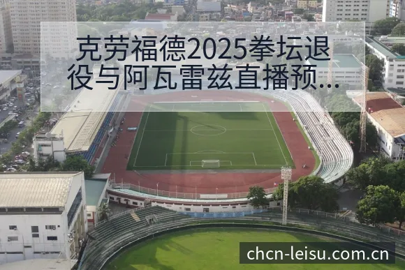 克劳福德2025拳坛退役与阿瓦雷兹直播预告赛程排名变化观 - 雷速