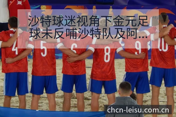 沙特球迷视角下金元足球未反哺沙特队及阿伤病恢复对赛程排名 - 雷速