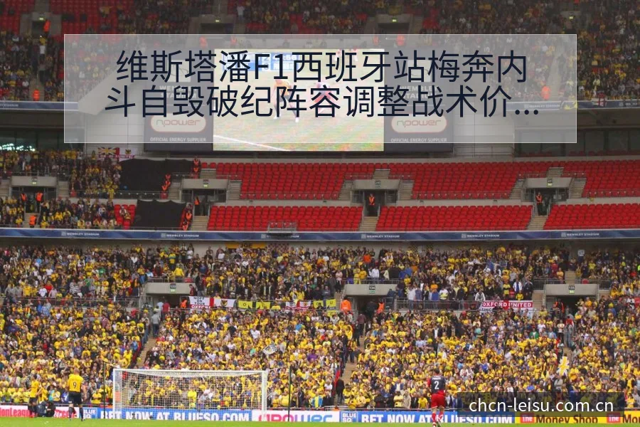 维斯塔潘F1西班牙站梅奔内斗自毁破纪阵容调整战术价值深度 - 雷速